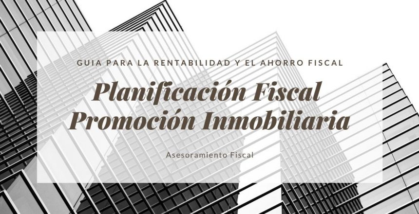 planificación fiscal promoción inmobiliaria